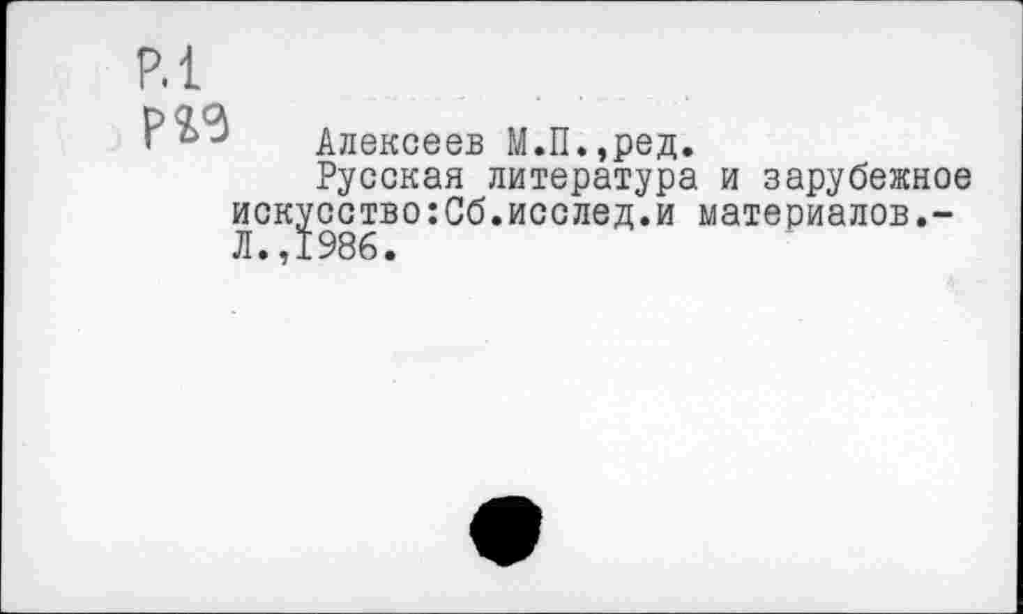 ﻿р^з
Алексеев М.П.,ред.
Русская литература и зарубежное искусство:Сб.исслед.и материалов.-Л.,1986.